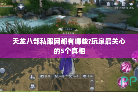 天龙八部私服网都有哪些?玩家最关心的5个真相 天龙八部私服网都有哪些?玩家最关心的5个真相