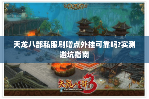 天龙八部私服刷赠点外挂可靠吗?实测避坑指南