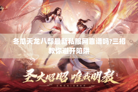 冬瓜天龙八部最新私服网靠谱吗?三招教你避开陷阱 冬瓜天龙八部最新私服网靠谱吗?三招教你避开陷阱