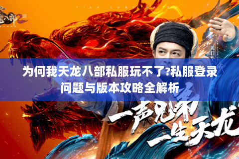 为何我天龙八部私服玩不了?私服登录问题与版本攻略全解析 为何我天龙八部私服玩不了?私服登录问题与版本攻略全解析