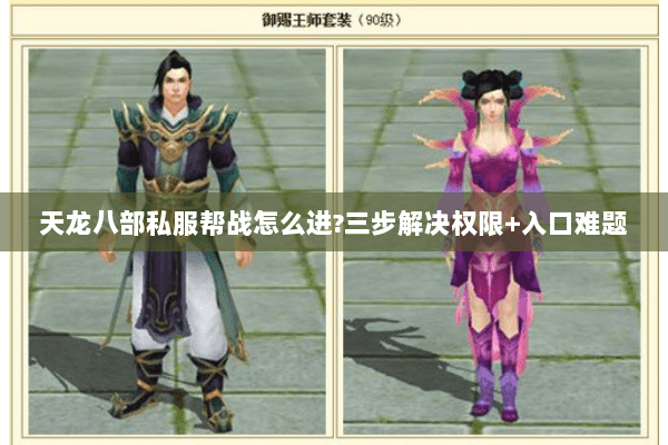 天龙八部私服帮战怎么进?三步解决权限+入口难题