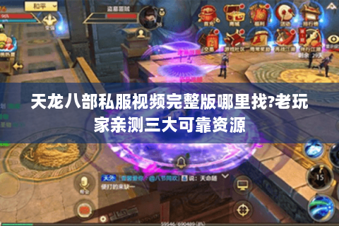 天龙八部私服视频完整版哪里找?老玩家亲测三大可靠资源 天龙八部私服视频完整版哪里找?老玩家亲测三大可靠资源