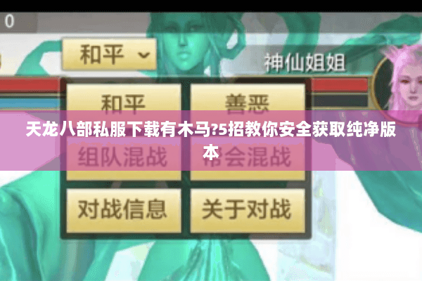 天龙八部私服下载有木马?5招教你安全获取纯净版本 天龙八部私服下载有木马?5招教你安全获取纯净版本