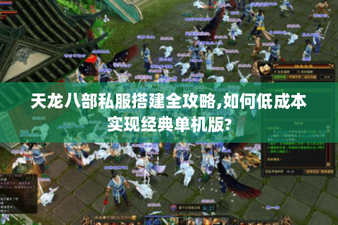 天龙八部私服搭建全攻略,如何低成本实现经典单机版?