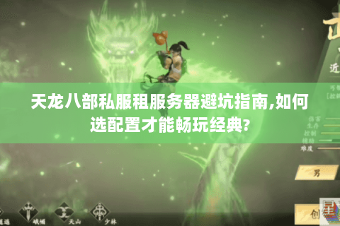 天龙八部私服租服务器避坑指南,如何选配置才能畅玩经典? 天龙八部私服租服务器避坑指南,如何选配置才能畅玩经典?