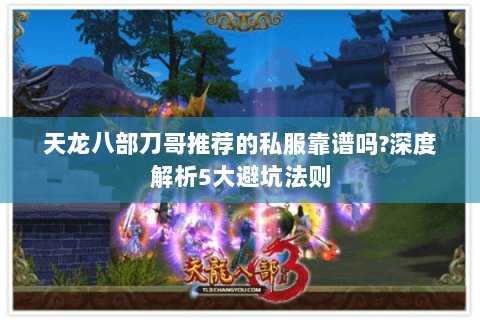 天龙八部刀哥推荐的私服靠谱吗?深度解析5大避坑法则