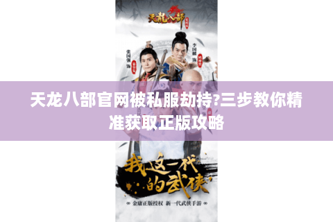 天龙八部官网被私服劫持?三步教你精准获取正版攻略