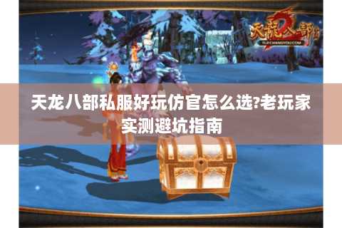 天龙八部私服好玩仿官怎么选?老玩家实测避坑指南