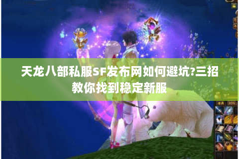 天龙八部私服SF发布网如何避坑?三招教你找到稳定新服 天龙八部私服SF发布网如何避坑?三招教你找到稳定新服