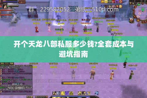 开个天龙八部私服多少钱?全套成本与避坑指南 开个天龙八部私服多少钱?全套成本与避坑指南