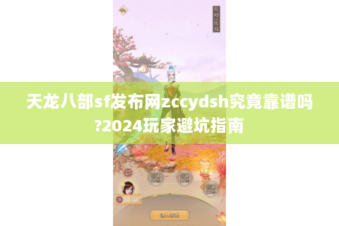 天龙八部sf发布网zccydsh究竟靠谱吗?2024玩家避坑指南