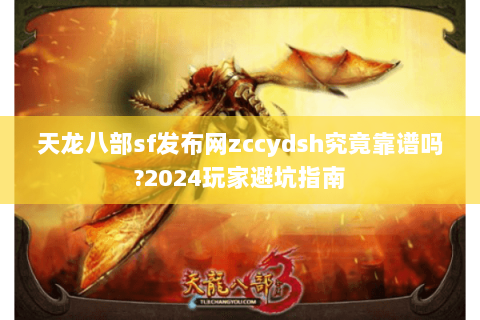 天龙八部sf发布网zccydsh究竟靠谱吗?2024玩家避坑指南 天龙八部sf发布网zccydsh究竟靠谱吗?2024玩家避坑指南