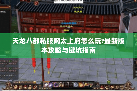 天龙八部私服网太上府怎么玩?最新版本攻略与避坑指南