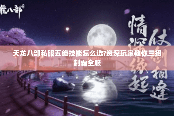 天龙八部私服五绝技能怎么选?资深玩家教你三招制霸全服