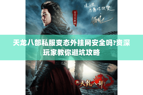 天龙八部私服变态外挂网安全吗?资深玩家教你避坑攻略 天龙八部私服变态外挂网安全吗?资深玩家教你避坑攻略