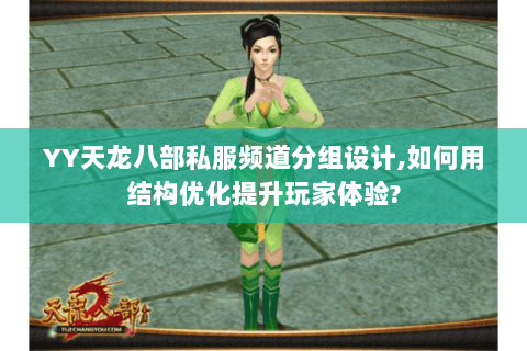 YY天龙八部私服频道分组设计,如何用结构优化提升玩家体验?