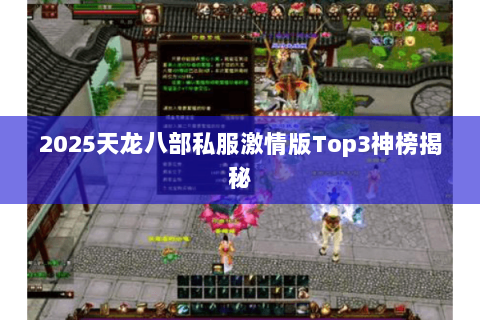 2025天龙八部私服激情版Top3神榜揭秘 2025天龙八部私服激情版Top3神榜揭秘