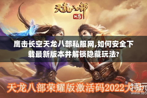 鹰击长空天龙八部私服网,如何安全下载最新版本并解锁隐藏玩法? 鹰击长空天龙八部私服网,如何安全下载最新版本并解锁隐藏玩法?