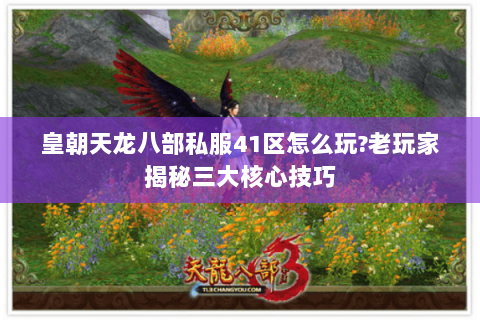 皇朝天龙八部私服41区怎么玩?老玩家揭秘三大核心技巧 皇朝天龙八部私服41区怎么玩?老玩家揭秘三大核心技巧