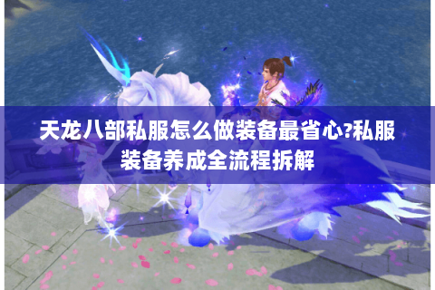 天龙八部私服怎么做装备最省心?私服装备养成全流程拆解 天龙八部私服怎么做装备最省心?私服装备养成全流程拆解