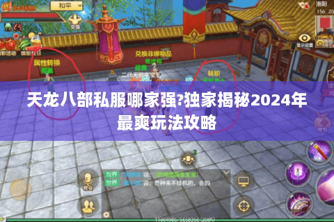 天龙八部私服哪家强?独家揭秘2024年最爽玩法攻略 天龙八部私服哪家强?独家揭秘2024年最爽玩法攻略
