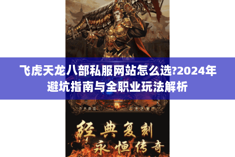 飞虎天龙八部私服网站怎么选?2024年避坑指南与全职业玩法解析 飞虎天龙八部私服网站怎么选?2024年避坑指南与全职业玩法解析