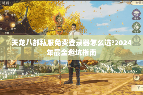 天龙八部私服免费登录器怎么选?2024年最全避坑指南 天龙八部私服免费登录器怎么选?2024年最全避坑指南