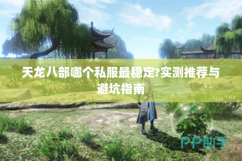 天龙八部哪个私服最稳定?实测推荐与避坑指南