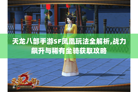 天龙八部手游SF凤凰玩法全解析,战力飙升与稀有坐骑获取攻略 天龙八部手游SF凤凰玩法全解析,战力飙升与稀有坐骑获取攻略