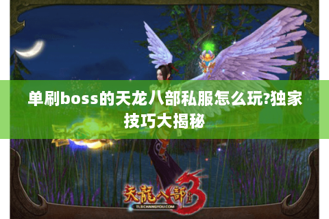 单刷boss的天龙八部私服怎么玩?独家技巧大揭秘