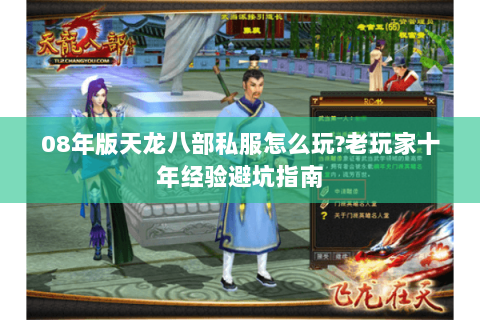 08年版天龙八部私服怎么玩?老玩家十年经验避坑指南 08年版天龙八部私服怎么玩?老玩家十年经验避坑指南