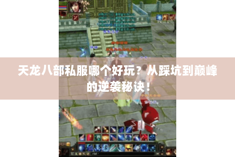 天龙八部私服哪个好玩？从踩坑到巅峰的逆袭秘诀！