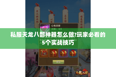 私服天龙八部神器怎么做?玩家必看的5个实战技巧 私服天龙八部神器怎么做?玩家必看的5个实战技巧