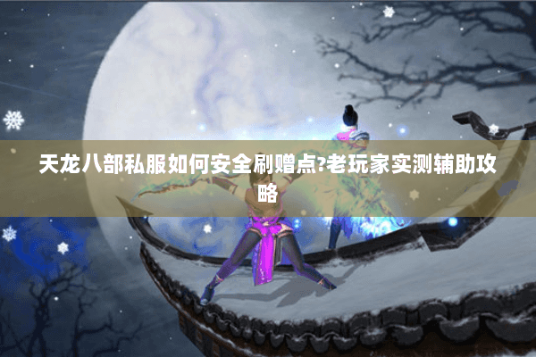 天龙八部私服如何安全刷赠点?老玩家实测辅助攻略 天龙八部私服如何安全刷赠点?老玩家实测辅助攻略