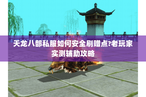 天龙八部私服如何安全刷赠点?老玩家实测辅助攻略 天龙八部私服如何安全刷赠点?老玩家实测辅助攻略