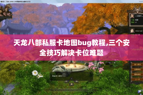 天龙八部私服卡地图bug教程,三个安全技巧解决卡位难题 天龙八部私服卡地图bug教程,三个安全技巧解决卡位难题