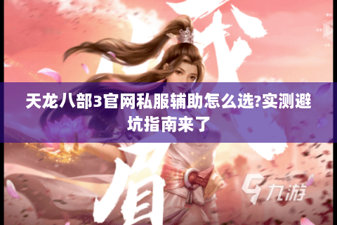 天龙八部3官网私服辅助怎么选?实测避坑指南来了 天龙八部3官网私服辅助怎么选?实测避坑指南来了