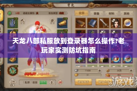 天龙八部私服放到登录器怎么操作?老玩家实测防坑指南