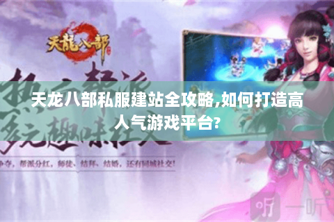 天龙八部私服建站全攻略,如何打造高人气游戏平台? 天龙八部私服建站全攻略,如何打造高人气游戏平台?