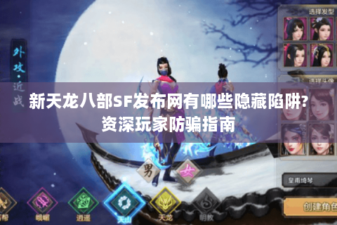 新天龙八部SF发布网有哪些隐藏陷阱?资深玩家防骗指南 新天龙八部SF发布网有哪些隐藏陷阱?资深玩家防骗指南