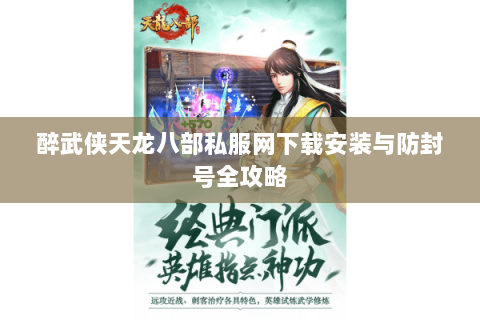 醉武侠天龙八部私服网下载安装与防封号全攻略 醉武侠天龙八部私服网下载安装与防封号全攻略