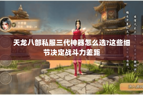 天龙八部私服三代神器怎么选?这些细节决定战斗力差距