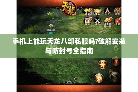 手机上能玩天龙八部私服吗?破解安装与防封号全指南