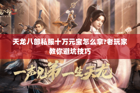 天龙八部私服十万元宝怎么拿?老玩家教你避坑技巧