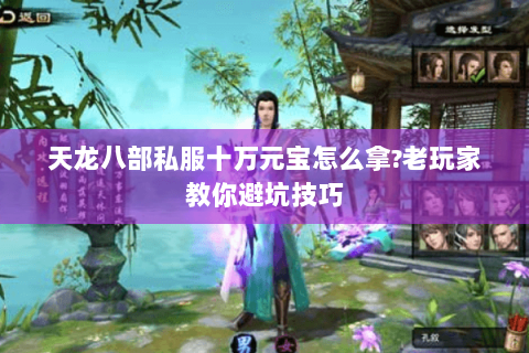 天龙八部私服十万元宝怎么拿?老玩家教你避坑技巧 天龙八部私服十万元宝怎么拿?老玩家教你避坑技巧