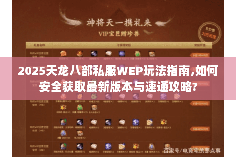 2025天龙八部私服WEP玩法指南,如何安全获取最新版本与速通攻略? 2025天龙八部私服WEP玩法指南,如何安全获取最新版本与速通攻略?