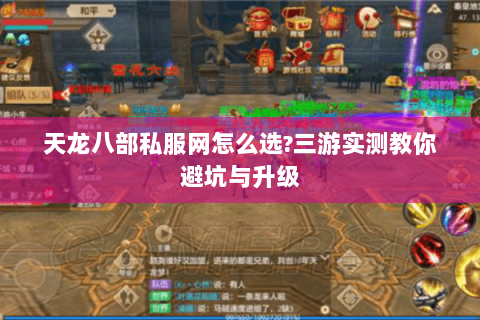 天龙八部私服网怎么选?三游实测教你避坑与升级