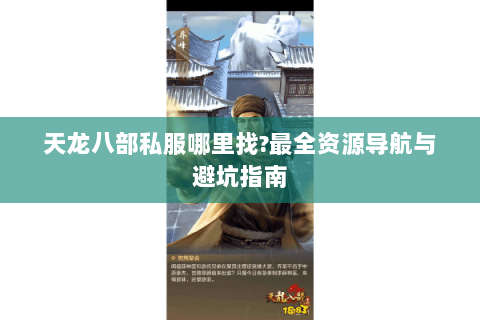 天龙八部私服哪里找?最全资源导航与避坑指南