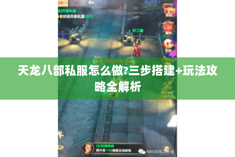 天龙八部私服怎么做?三步搭建+玩法攻略全解析 天龙八部私服怎么做?三步搭建+玩法攻略全解析