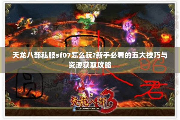 天龙八部私服sf07怎么玩?新手必看的五大技巧与资源获取攻略